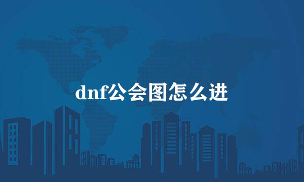 dnf公会图怎么进