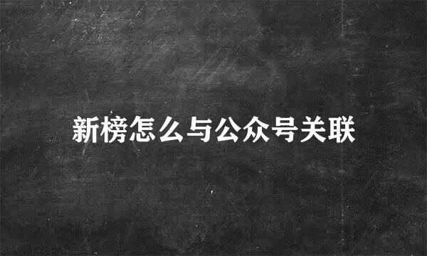 新榜怎么与公众号关联
