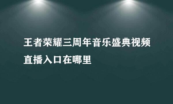 王者荣耀三周年音乐盛典视频直播入口在哪里
