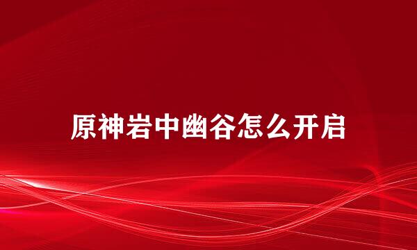 原神岩中幽谷怎么开启