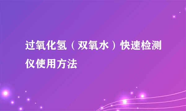 过氧化氢（双氧水）快速检测仪使用方法