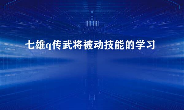 七雄q传武将被动技能的学习