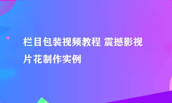栏目包装视频教程 震撼影视片花制作实例