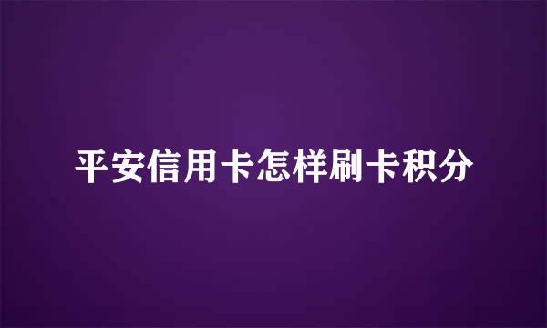平安信用卡怎样刷卡积分