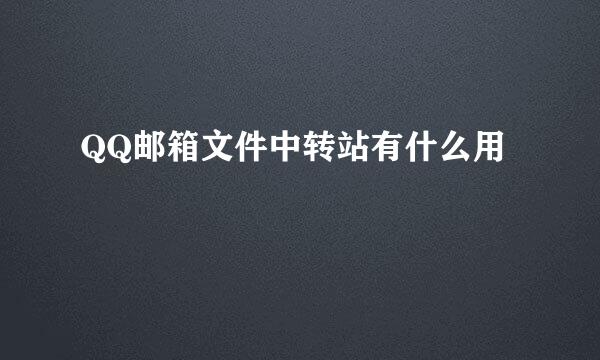 QQ邮箱文件中转站有什么用