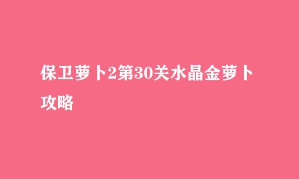 保卫萝卜2第30关水晶金萝卜攻略