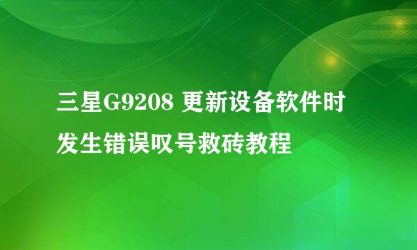 三星G9208 更新设备软件时发生错误叹号救砖教程