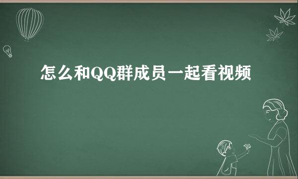 怎么和QQ群成员一起看视频