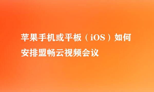 苹果手机或平板（iOS）如何安排盟畅云视频会议
