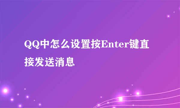 QQ中怎么设置按Enter键直接发送消息