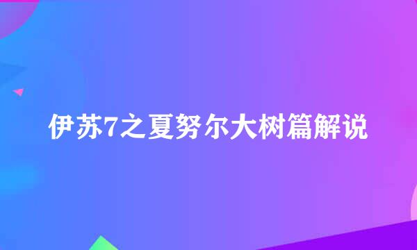 伊苏7之夏努尔大树篇解说