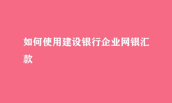 如何使用建设银行企业网银汇款