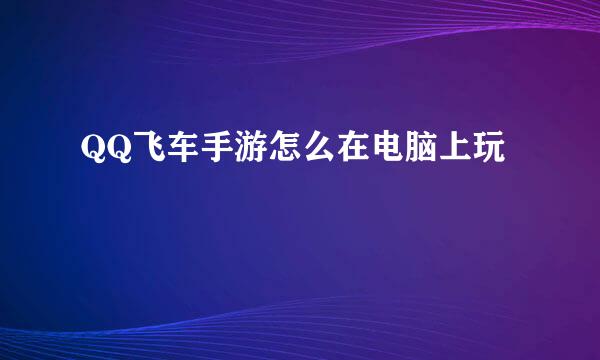 QQ飞车手游怎么在电脑上玩