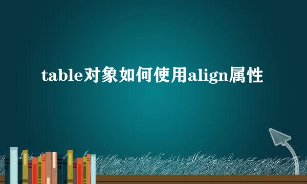 table对象如何使用align属性