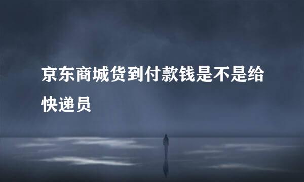 京东商城货到付款钱是不是给快递员
