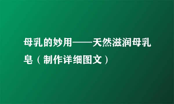 母乳的妙用——天然滋润母乳皂（制作详细图文）