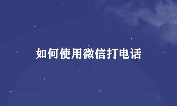 如何使用微信打电话