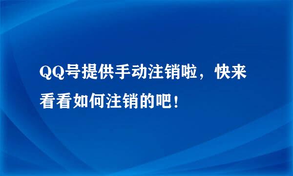 QQ号提供手动注销啦，快来看看如何注销的吧！