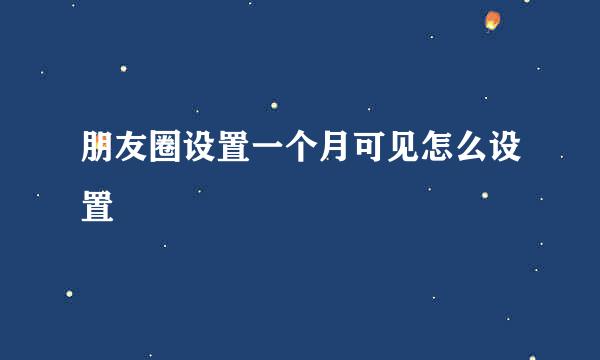 朋友圈设置一个月可见怎么设置
