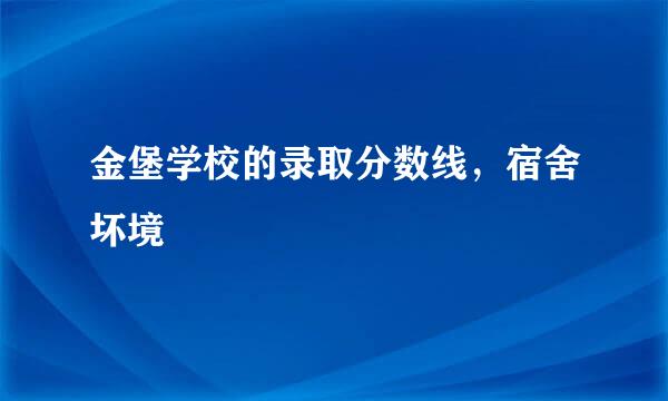 金堡学校的录取分数线，宿舍坏境