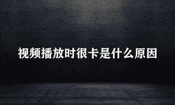视频播放时很卡是什么原因