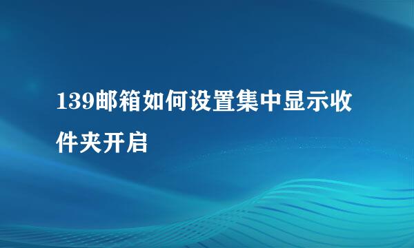 139邮箱如何设置集中显示收件夹开启