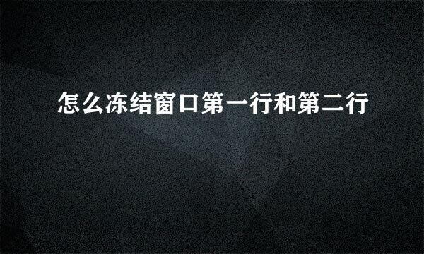 怎么冻结窗口第一行和第二行