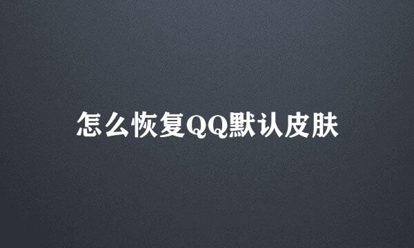 怎么恢复QQ默认皮肤