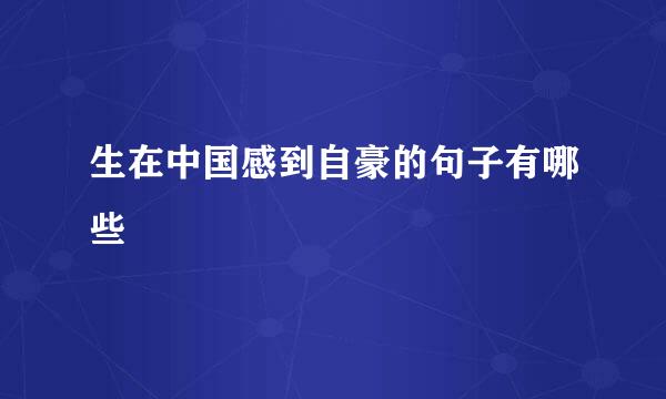 生在中国感到自豪的句子有哪些