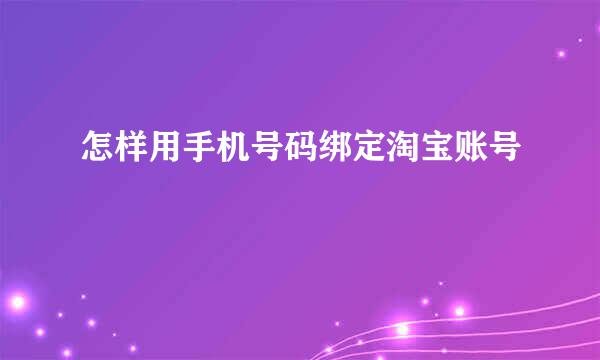 怎样用手机号码绑定淘宝账号