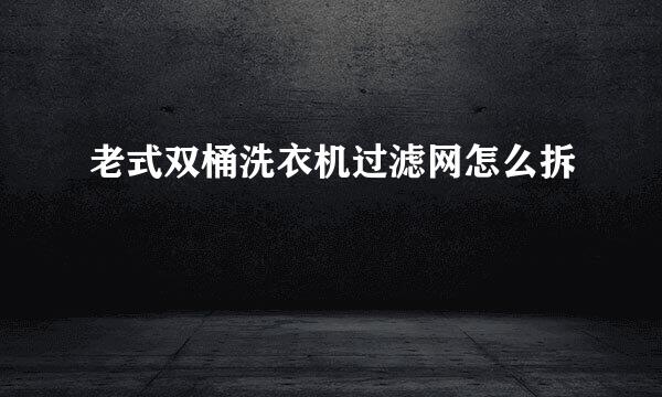 老式双桶洗衣机过滤网怎么拆