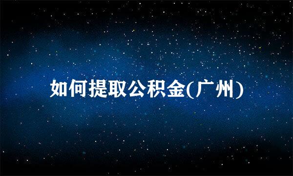 如何提取公积金(广州)