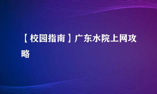 【校园指南】广东水院上网攻略