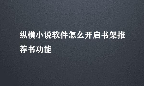 纵横小说软件怎么开启书架推荐书功能