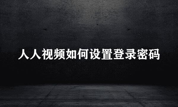 人人视频如何设置登录密码