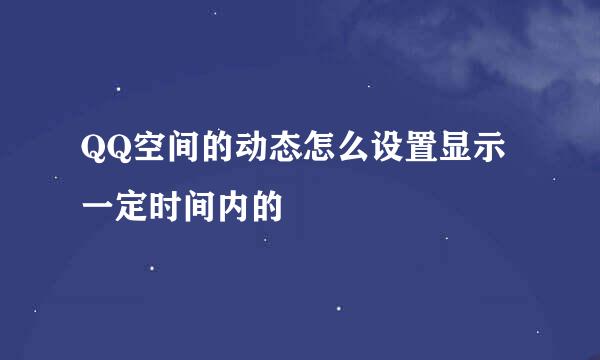 QQ空间的动态怎么设置显示一定时间内的