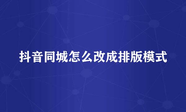 抖音同城怎么改成排版模式