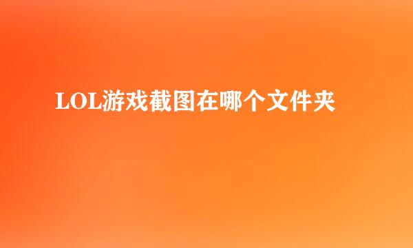 LOL游戏截图在哪个文件夹