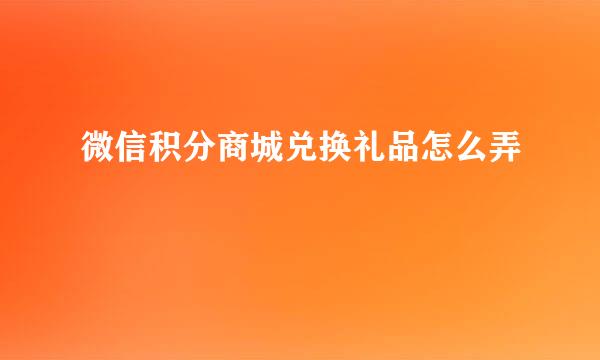 微信积分商城兑换礼品怎么弄
