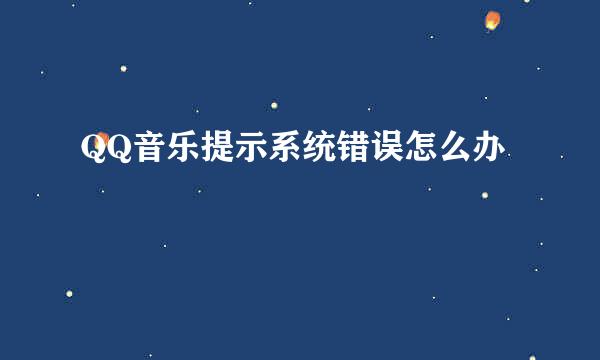 QQ音乐提示系统错误怎么办