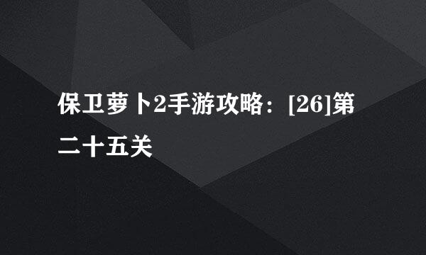 保卫萝卜2手游攻略：[26]第二十五关