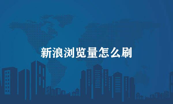新浪浏览量怎么刷