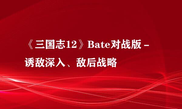 《三国志12》Bate对战版－诱敌深入、敌后战略