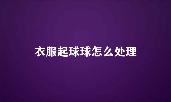 衣服起球球怎么处理