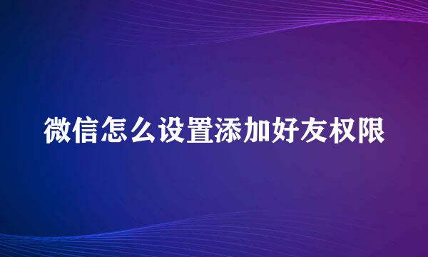 微信怎么设置添加好友权限