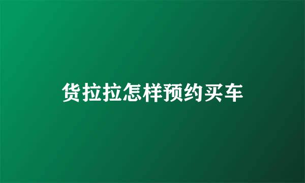 货拉拉怎样预约买车