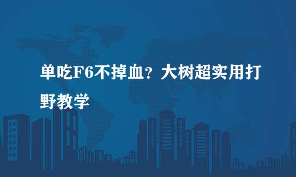 单吃F6不掉血？大树超实用打野教学