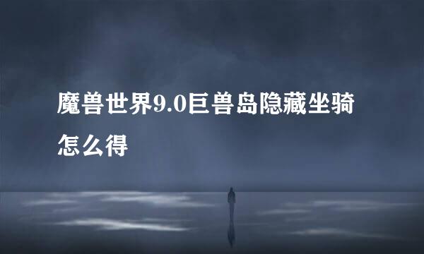 魔兽世界9.0巨兽岛隐藏坐骑怎么得
