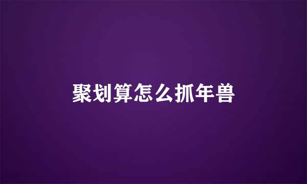 聚划算怎么抓年兽