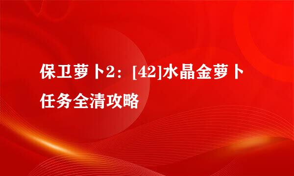 保卫萝卜2：[42]水晶金萝卜任务全清攻略